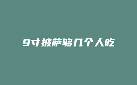 9寸披萨够几个人吃