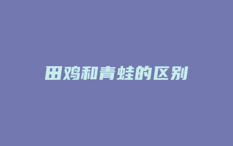 田鸡和青蛙的区别