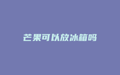 芒果可以放冰箱吗