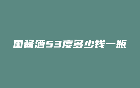 国酱酒53度多少钱一瓶