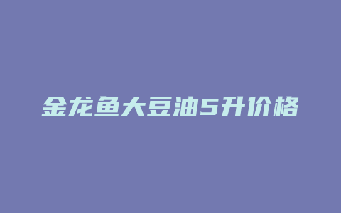 金龙鱼大豆油5升价格