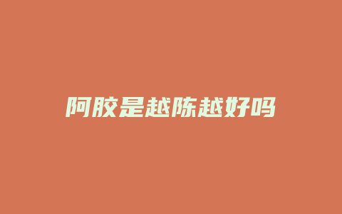 阿胶是越陈越好吗