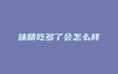 味精吃多了会怎么样