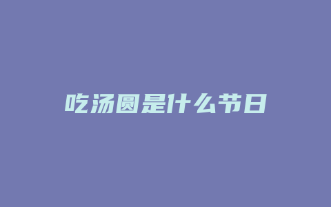 吃汤圆是什么节日