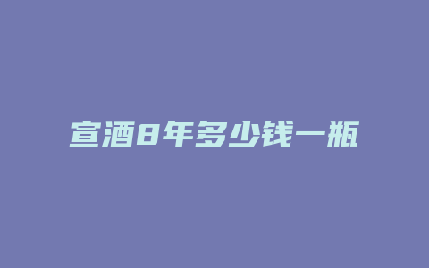 宣酒8年多少钱一瓶