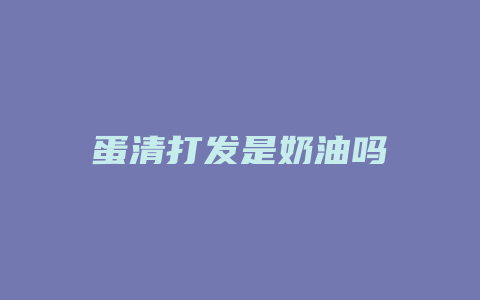 蛋清打发是奶油吗