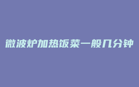 微波炉加热饭菜一般几分钟