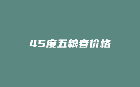 45度五粮春价格