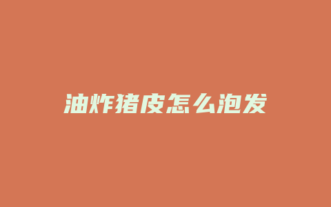 油炸猪皮怎么泡发