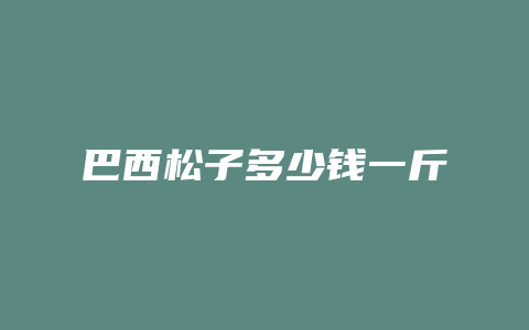 巴西松子多少钱一斤