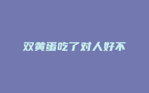 双黄蛋吃了对人好不