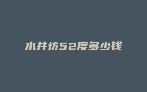 水井坊52度多少钱