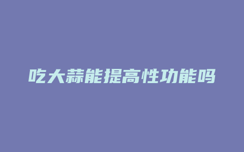 吃大蒜能提高性功能吗