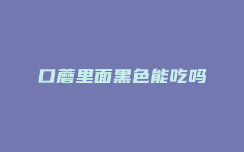 口蘑里面黑色能吃吗