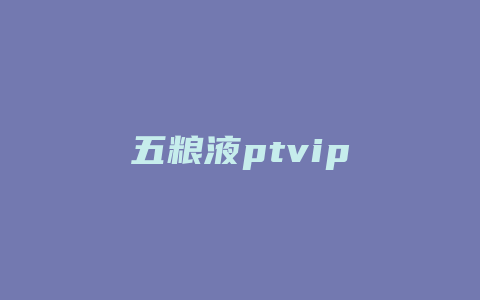 五粮液ptvip