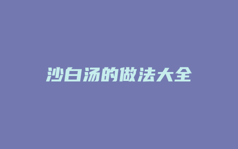 沙白汤的做法大全