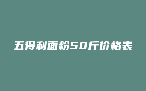 五得利面粉50斤价格表