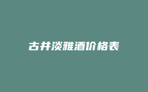 古井淡雅酒价格表