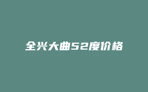 全兴大曲52度价格