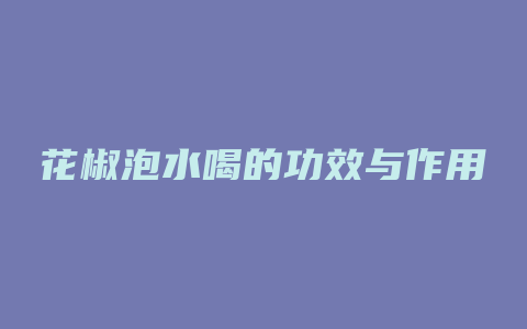 花椒泡水喝的功效与作用