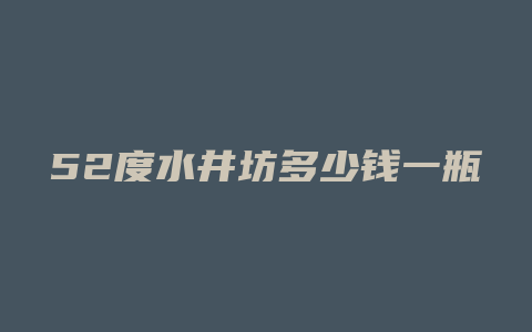 52度水井坊多少钱一瓶