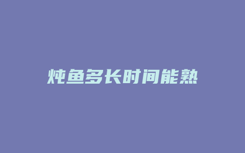 炖鱼多长时间能熟