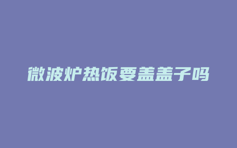 微波炉热饭要盖盖子吗