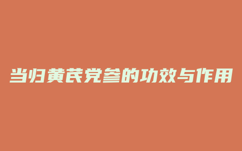 当归黄芪党参的功效与作用吃法