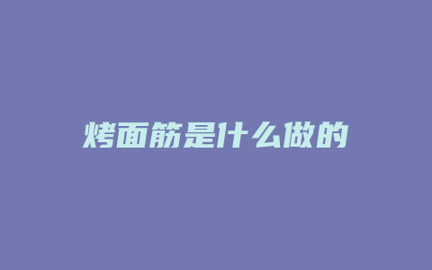 烤面筋是什么做的