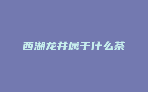 西湖龙井属于什么茶