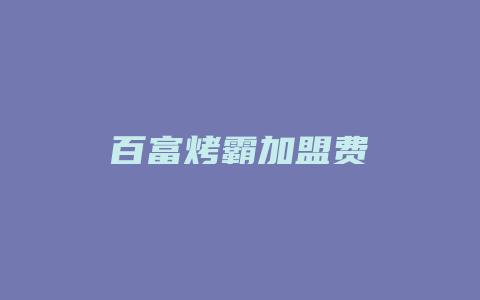 百富烤霸加盟费