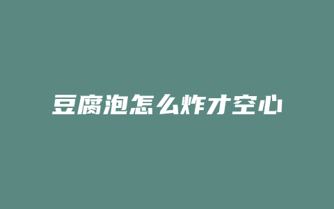 豆腐泡怎么炸才空心