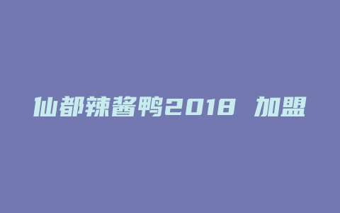 仙都辣酱鸭2018 加盟费