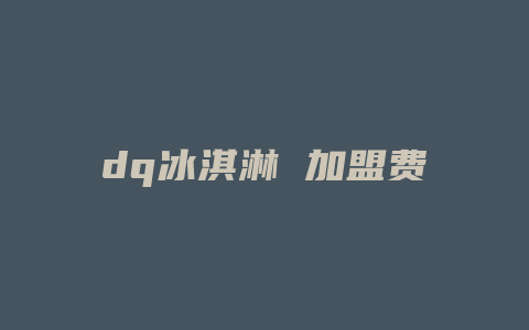 dq冰淇淋 加盟费