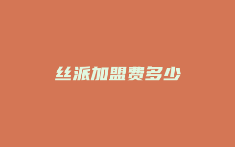 丝派加盟费多少