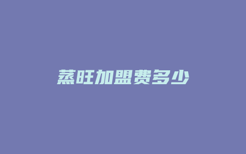 蒸旺加盟费多少