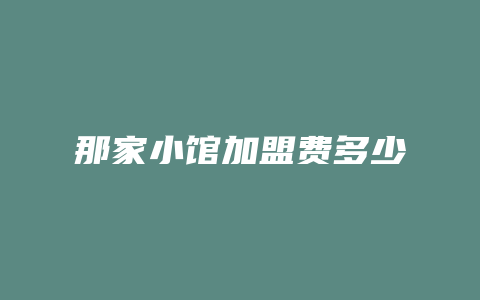 那家小馆加盟费多少