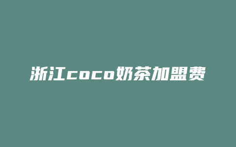 浙江coco奶茶加盟费