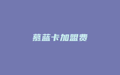 慕蓝卡加盟费