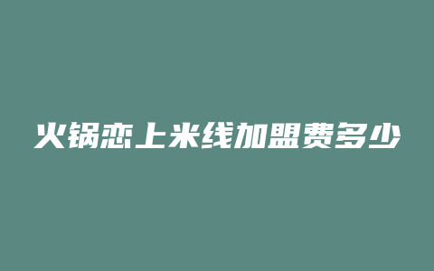 火锅恋上米线加盟费多少