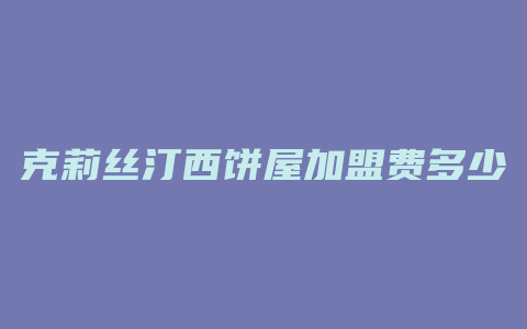 克莉丝汀西饼屋加盟费多少