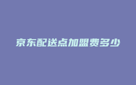 京东配送点加盟费多少