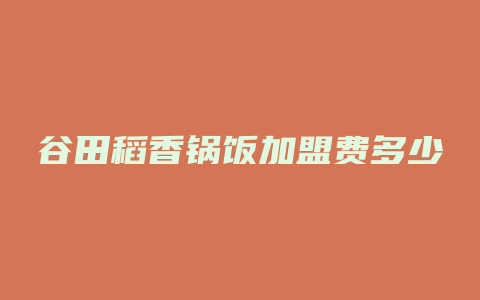 谷田稻香锅饭加盟费多少