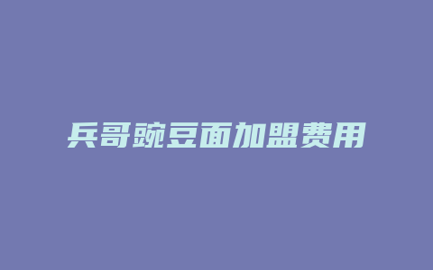 兵哥豌豆面加盟费用