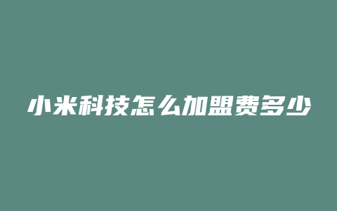 小米科技怎么加盟费多少