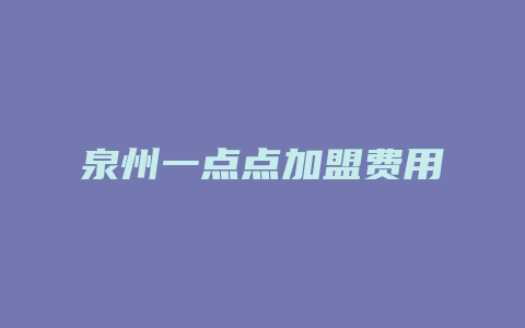 泉州一点点加盟费用