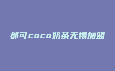 都可coco奶茶无锡加盟费多少钱