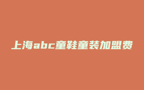 上海abc童鞋童装加盟费多少