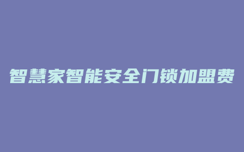 智慧家智能安全门锁加盟费