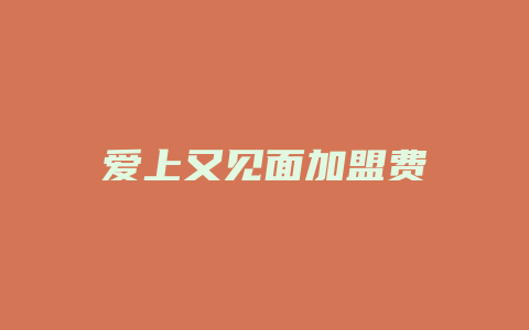 爱上又见面加盟费